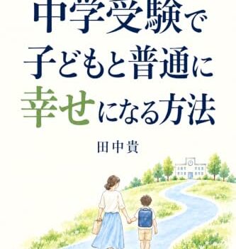 田中貴の新刊『中学受験で子どもと普通に幸せになる方法』を刊行しました